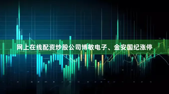 网上在线配资炒股公司博敏电子、金安国纪涨停