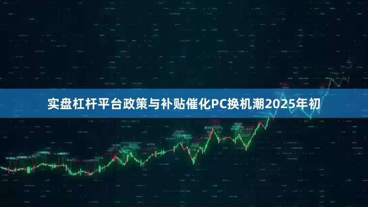 实盘杠杆平台　　政策与补贴催化PC换机潮　　2025年初