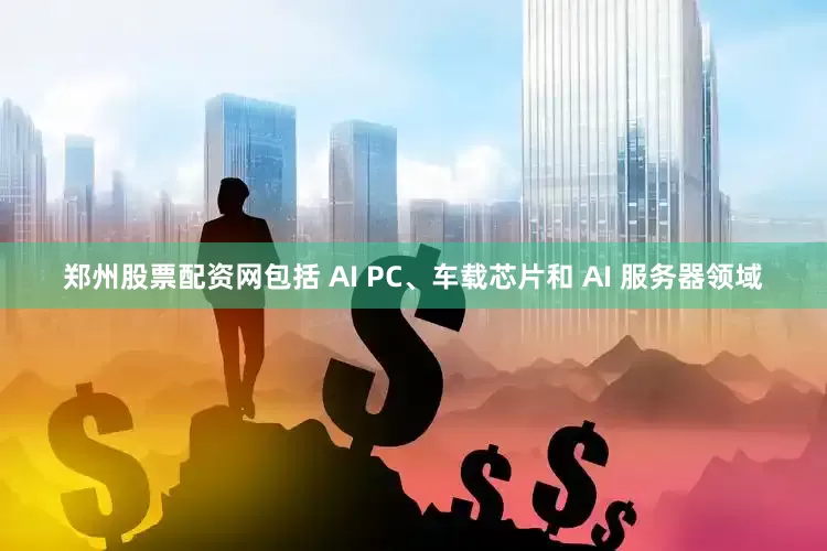 郑州股票配资网包括 AI PC、车载芯片和 AI 服务器领域